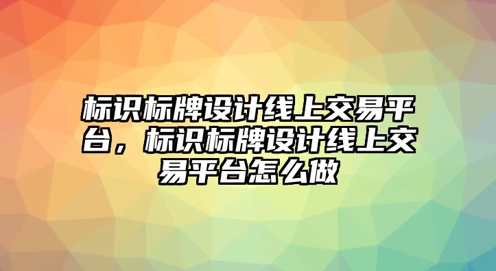 標(biāo)識標(biāo)牌設(shè)計線上交易平臺，標(biāo)識標(biāo)牌設(shè)計線上交易平臺怎么做