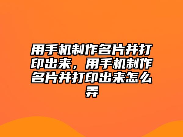 用手機制作名片并打印出來，用手機制作名片并打印出來怎么弄