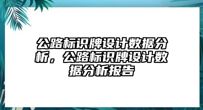 公路標(biāo)識牌設(shè)計(jì)數(shù)據(jù)分析，公路標(biāo)識牌設(shè)計(jì)數(shù)據(jù)分析報(bào)告