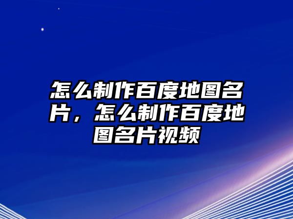 怎么制作百度地圖名片，怎么制作百度地圖名片視頻