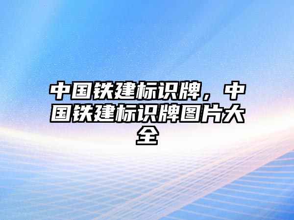 中國鐵建標(biāo)識牌，中國鐵建標(biāo)識牌圖片大全