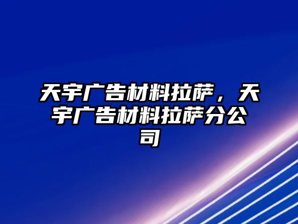 天宇廣告材料拉薩，天宇廣告材料拉薩分公司