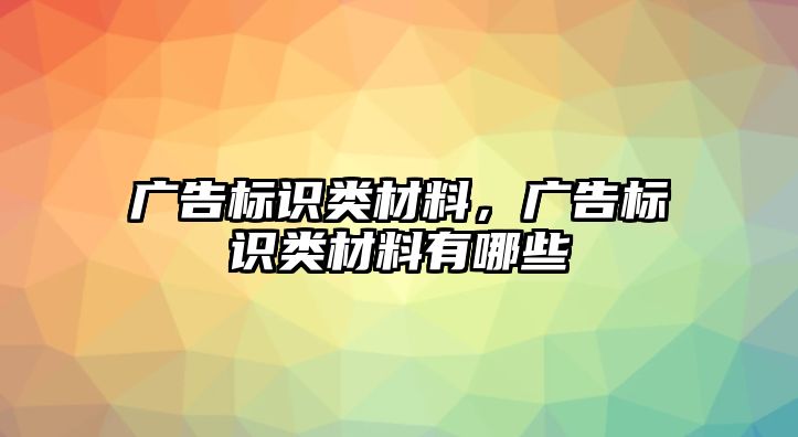 廣告標(biāo)識(shí)類材料，廣告標(biāo)識(shí)類材料有哪些