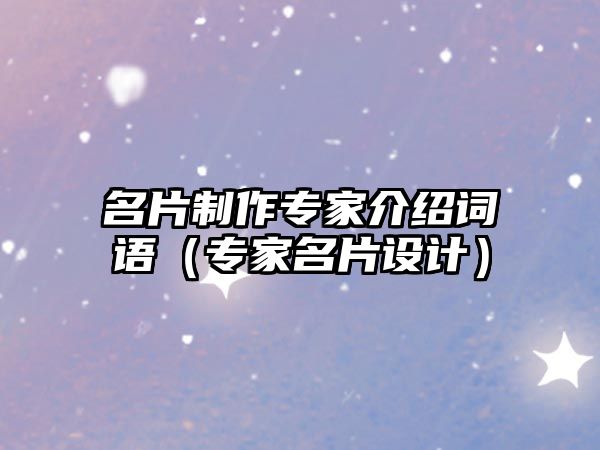 名片制作專(zhuān)家介紹詞語(yǔ)（專(zhuān)家名片設(shè)計(jì)）