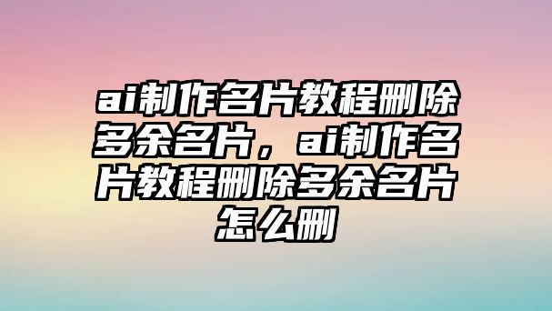 ai制作名片教程刪除多余名片，ai制作名片教程刪除多余名片怎么刪