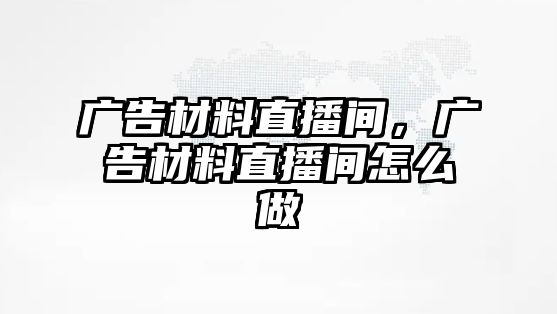 廣告材料直播間，廣告材料直播間怎么做