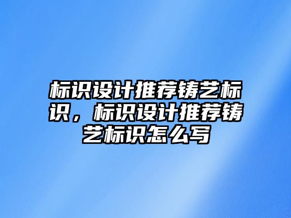 標識設(shè)計推薦鑄藝標識，標識設(shè)計推薦鑄藝標識怎么寫