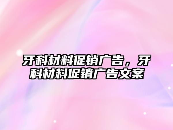 牙科材料促銷廣告，牙科材料促銷廣告文案