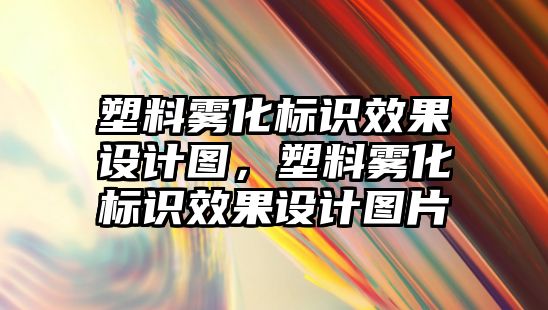 塑料霧化標識效果設計圖，塑料霧化標識效果設計圖片