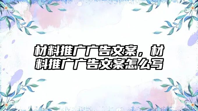 材料推廣廣告文案，材料推廣廣告文案怎么寫(xiě)