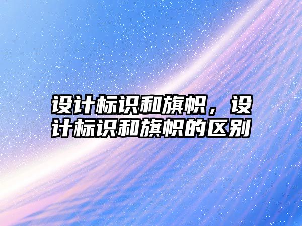 設(shè)計標(biāo)識和旗幟，設(shè)計標(biāo)識和旗幟的區(qū)別