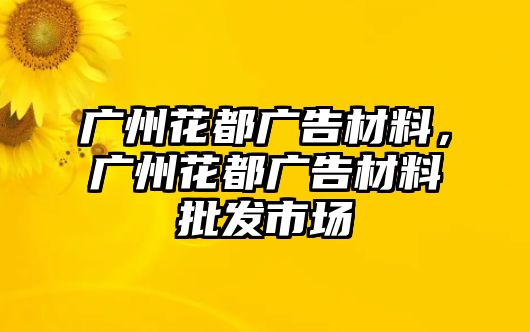 廣州花都廣告材料，廣州花都廣告材料批發(fā)市場