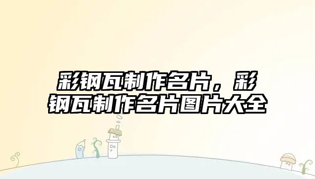 彩鋼瓦制作名片，彩鋼瓦制作名片圖片大全