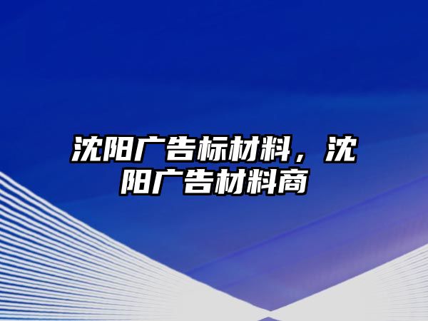 沈陽廣告標材料，沈陽廣告材料商