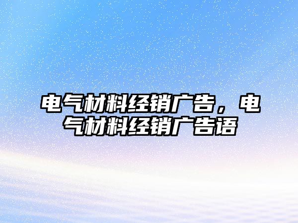 電氣材料經(jīng)銷廣告，電氣材料經(jīng)銷廣告語