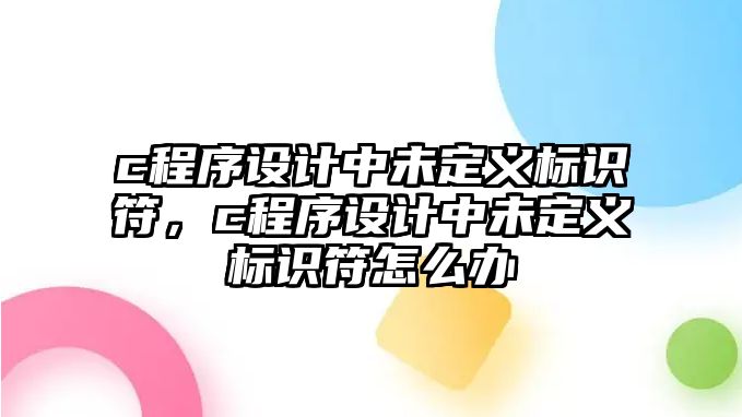 c程序設(shè)計(jì)中未定義標(biāo)識(shí)符，c程序設(shè)計(jì)中未定義標(biāo)識(shí)符怎么辦