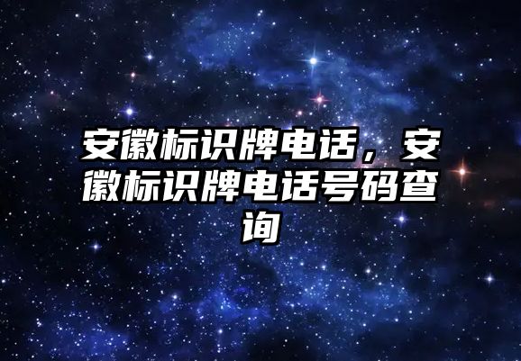 安徽標(biāo)識牌電話，安徽標(biāo)識牌電話號碼查詢