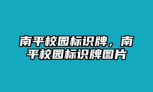 南平校園標(biāo)識(shí)牌，南平校園標(biāo)識(shí)牌圖片