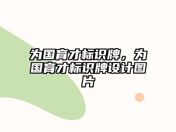 為國育才標(biāo)識牌，為國育才標(biāo)識牌設(shè)計圖片