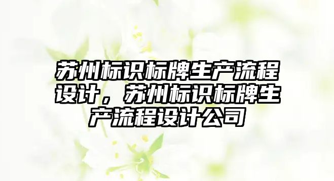 蘇州標(biāo)識(shí)標(biāo)牌生產(chǎn)流程設(shè)計(jì)，蘇州標(biāo)識(shí)標(biāo)牌生產(chǎn)流程設(shè)計(jì)公司