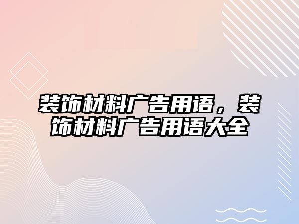 裝飾材料廣告用語(yǔ)，裝飾材料廣告用語(yǔ)大全