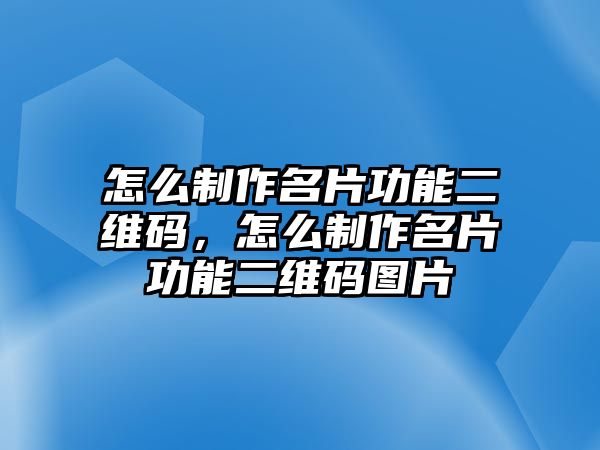 怎么制作名片功能二維碼，怎么制作名片功能二維碼圖片