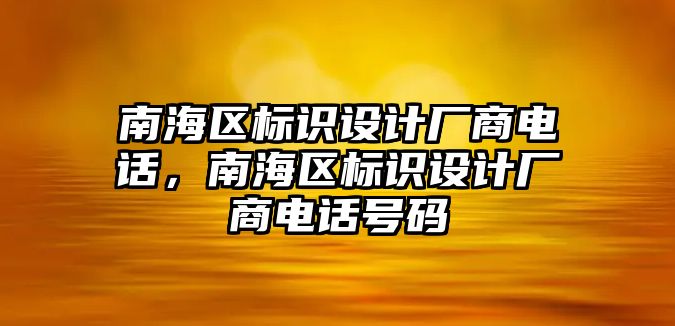 南海區(qū)標識設(shè)計廠商電話，南海區(qū)標識設(shè)計廠商電話號碼