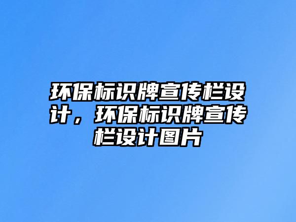 環(huán)保標(biāo)識(shí)牌宣傳欄設(shè)計(jì)，環(huán)保標(biāo)識(shí)牌宣傳欄設(shè)計(jì)圖片