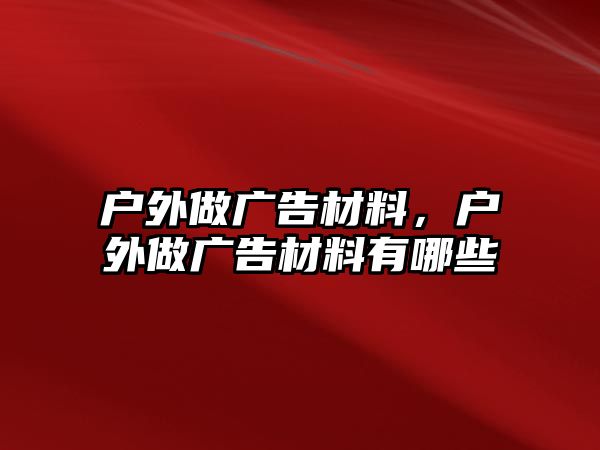 戶外做廣告材料，戶外做廣告材料有哪些