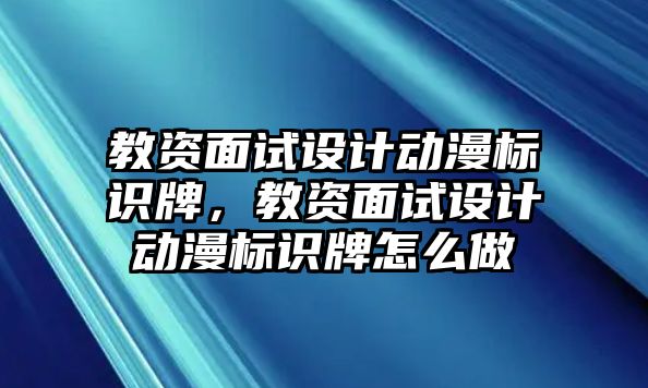 教資面試設(shè)計(jì)動(dòng)漫標(biāo)識(shí)牌，教資面試設(shè)計(jì)動(dòng)漫標(biāo)識(shí)牌怎么做