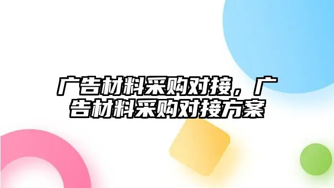 廣告材料采購對接，廣告材料采購對接方案