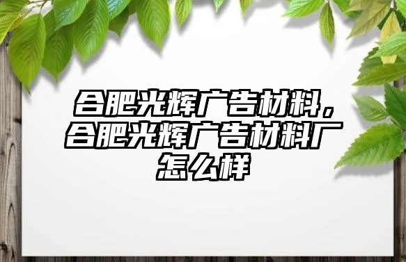 合肥光輝廣告材料，合肥光輝廣告材料廠怎么樣