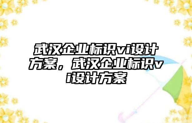 武漢企業(yè)標(biāo)識vi設(shè)計方案，武漢企業(yè)標(biāo)識vi設(shè)計方案