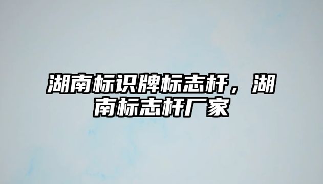 湖南標(biāo)識(shí)牌標(biāo)志桿，湖南標(biāo)志桿廠家