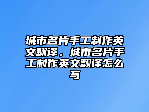 城市名片手工制作英文翻譯，城市名片手工制作英文翻譯怎么寫