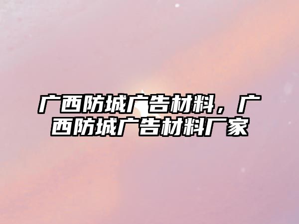 廣西防城廣告材料，廣西防城廣告材料廠家