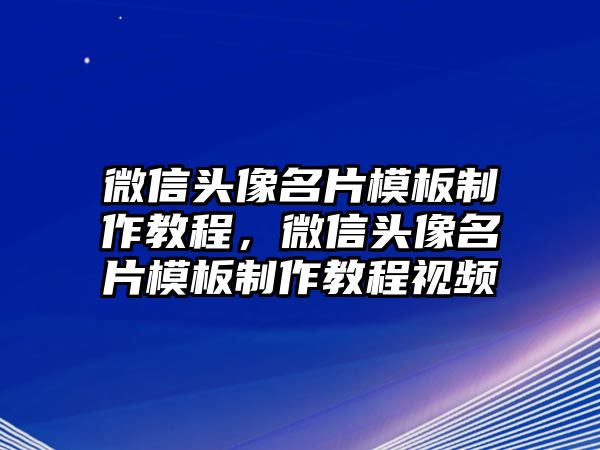 微信頭像名片模板制作教程，微信頭像名片模板制作教程視頻