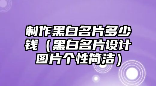 制作黑白名片多少錢（黑白名片設(shè)計(jì)圖片個(gè)性簡(jiǎn)潔）