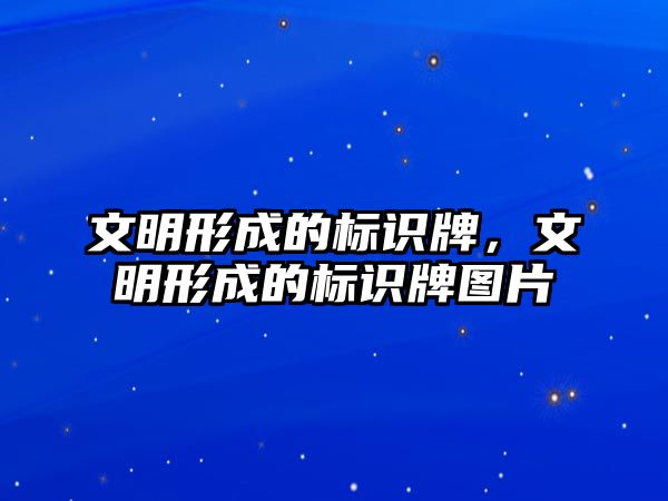 文明形成的標(biāo)識牌，文明形成的標(biāo)識牌圖片