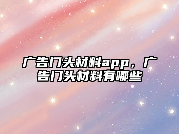 廣告門(mén)頭材料app，廣告門(mén)頭材料有哪些