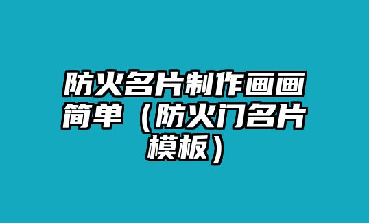 防火名片制作畫(huà)畫(huà)簡(jiǎn)單（防火門(mén)名片模板）