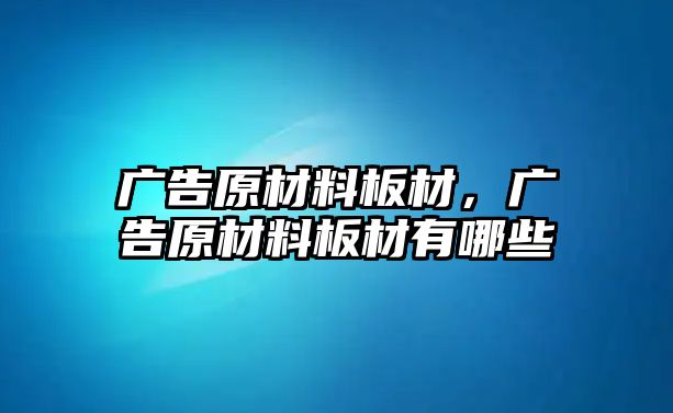 廣告原材料板材，廣告原材料板材有哪些