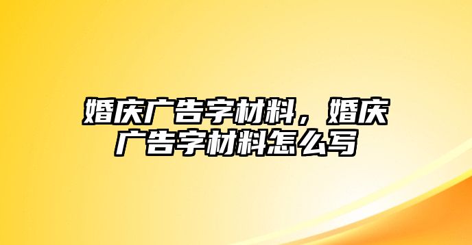 婚慶廣告字材料，婚慶廣告字材料怎么寫