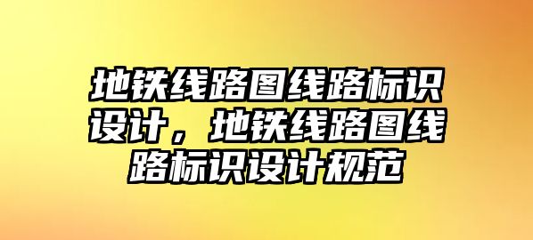 地鐵線路圖線路標(biāo)識(shí)設(shè)計(jì)，地鐵線路圖線路標(biāo)識(shí)設(shè)計(jì)規(guī)范