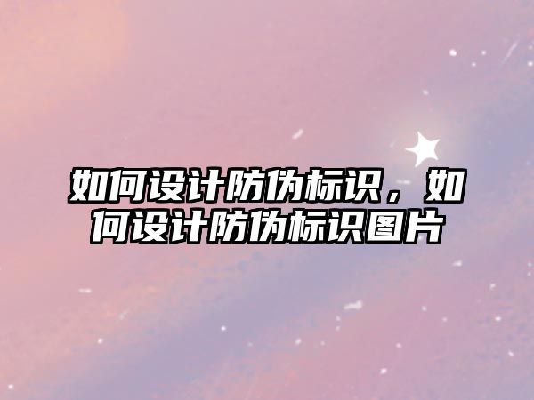 如何設計防偽標識，如何設計防偽標識圖片