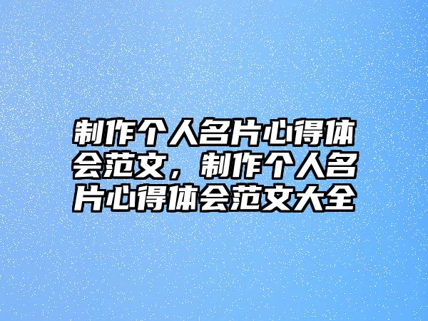 制作個(gè)人名片心得體會范文，制作個(gè)人名片心得體會范文大全