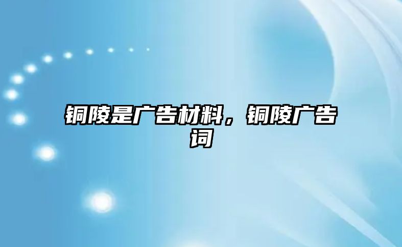 銅陵是廣告材料，銅陵廣告詞