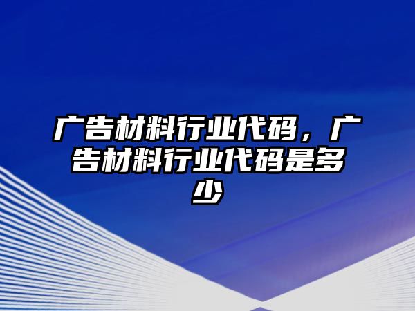 廣告材料行業(yè)代碼，廣告材料行業(yè)代碼是多少