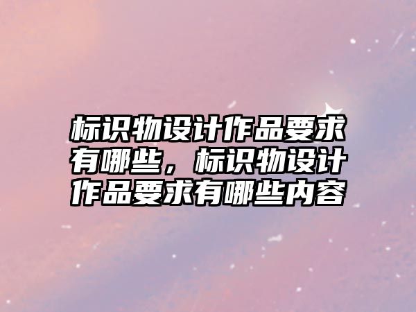 標識物設計作品要求有哪些，標識物設計作品要求有哪些內(nèi)容