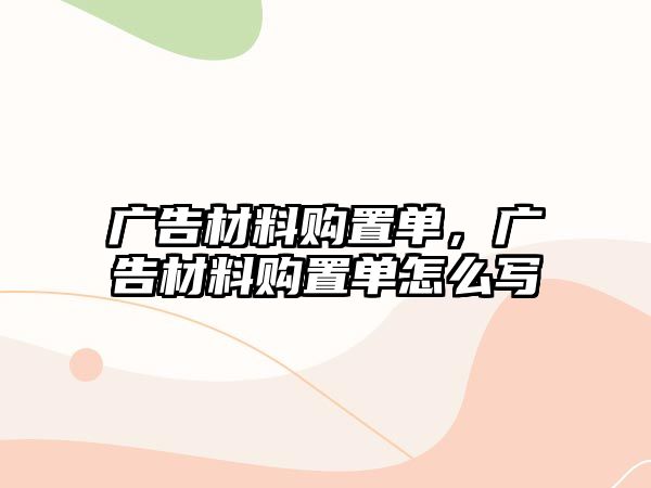 廣告材料購置單，廣告材料購置單怎么寫